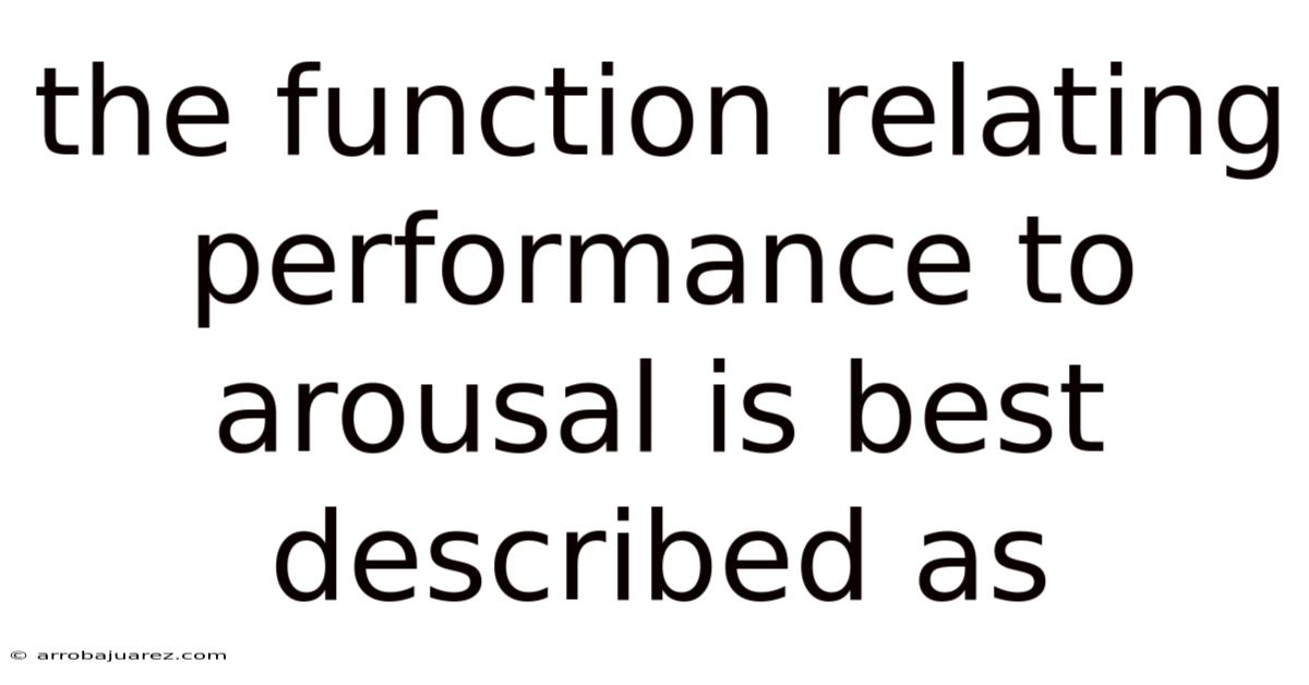 The Function Relating Performance To Arousal Is Best Described As