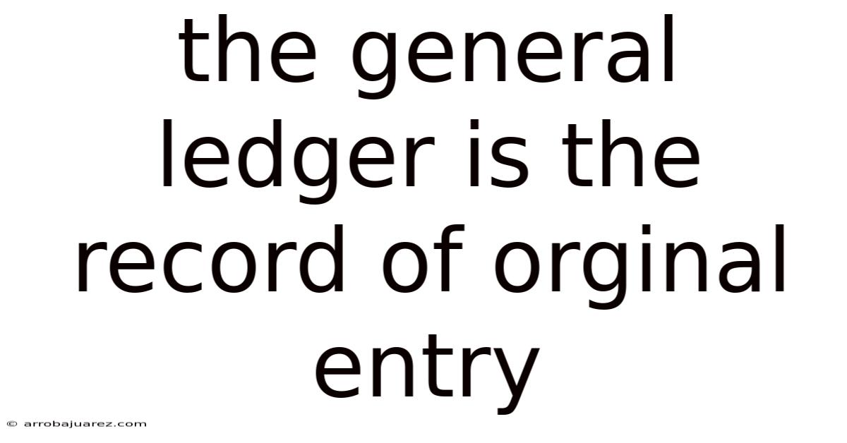 The General Ledger Is The Record Of Orginal Entry