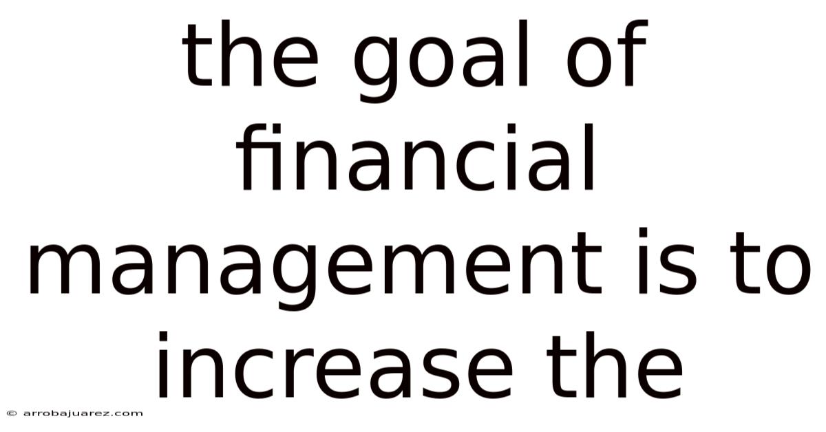 The Goal Of Financial Management Is To Increase The
