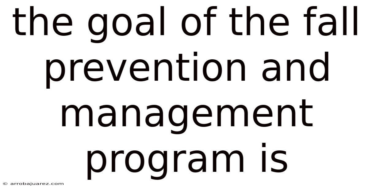 The Goal Of The Fall Prevention And Management Program Is