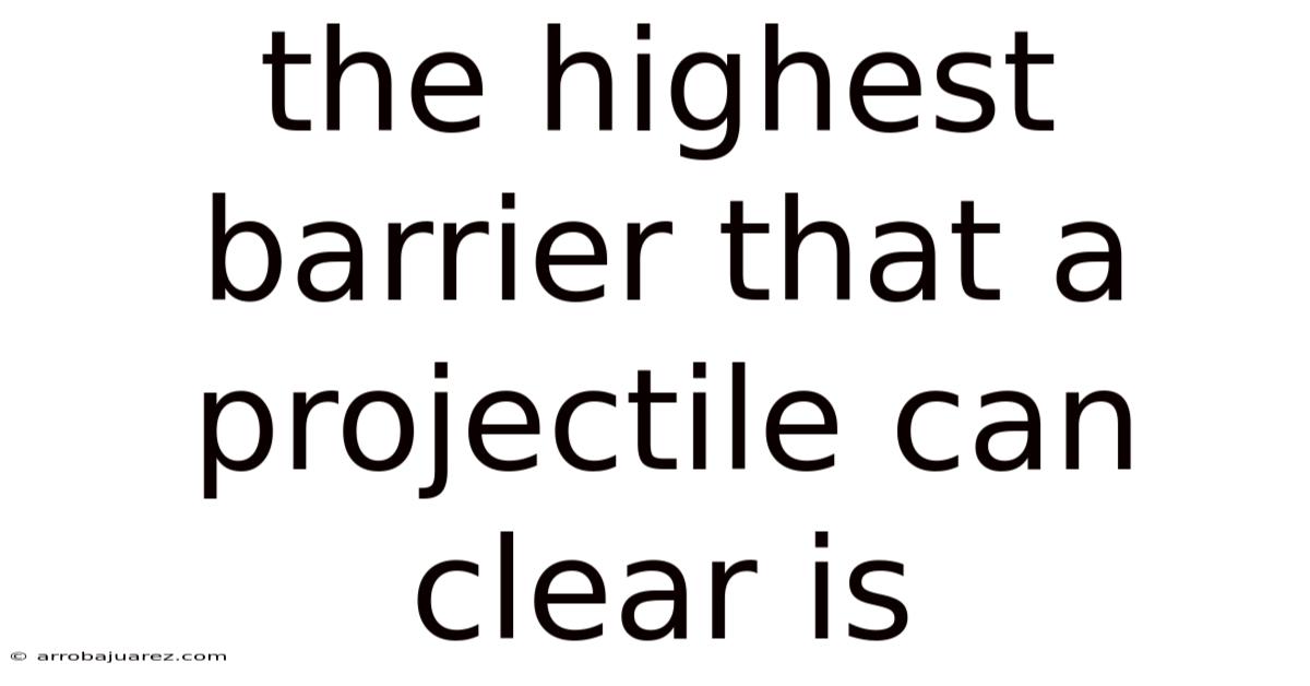 The Highest Barrier That A Projectile Can Clear Is