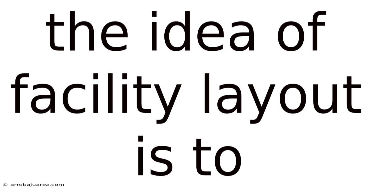 The Idea Of Facility Layout Is To