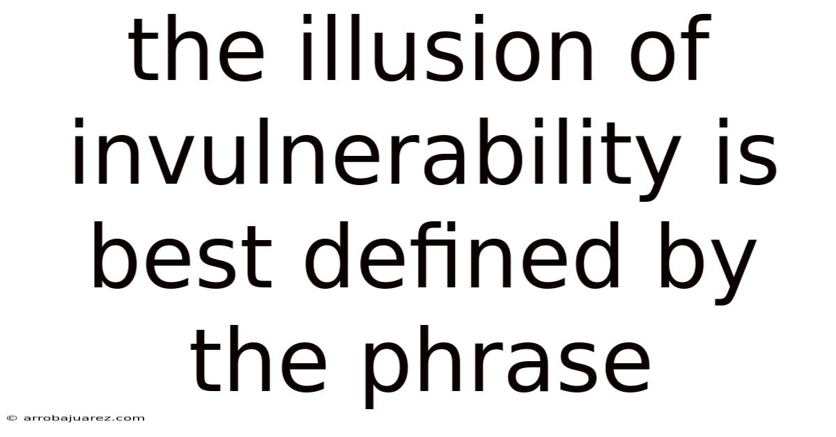 The Illusion Of Invulnerability Is Best Defined By The Phrase