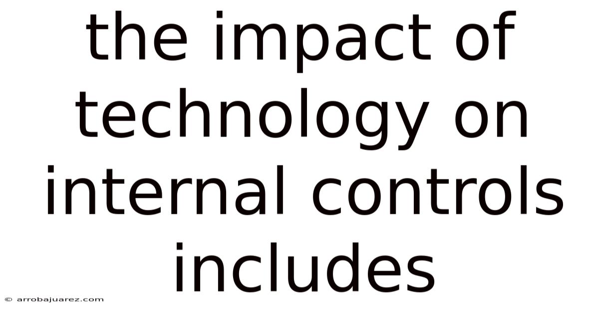 The Impact Of Technology On Internal Controls Includes