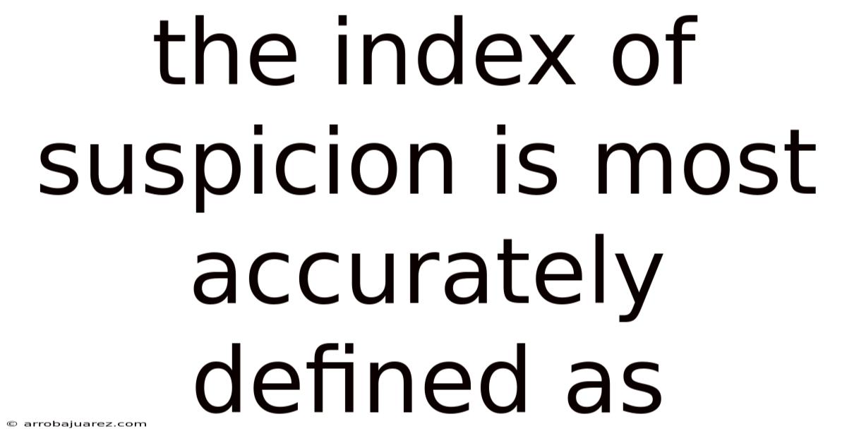 The Index Of Suspicion Is Most Accurately Defined As