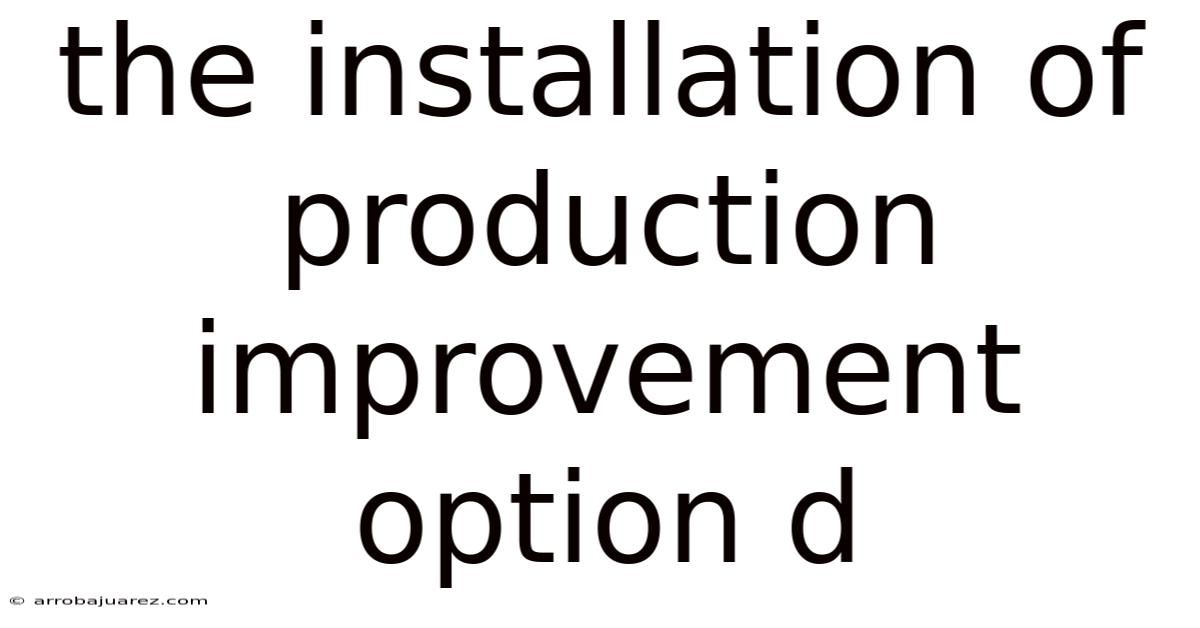 The Installation Of Production Improvement Option D