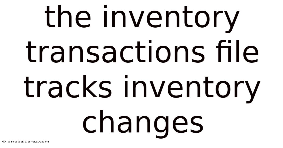 The Inventory Transactions File Tracks Inventory Changes