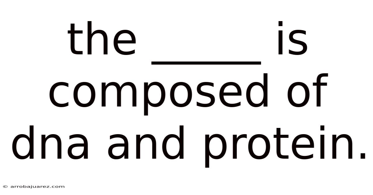 The _____ Is Composed Of Dna And Protein.