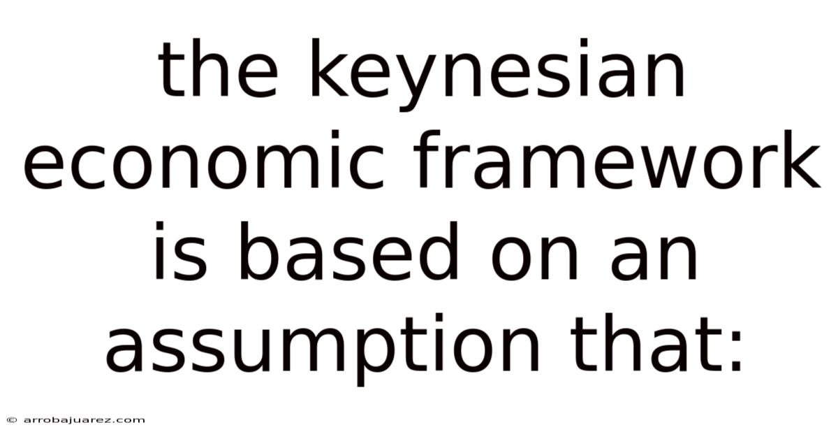 The Keynesian Economic Framework Is Based On An Assumption That: