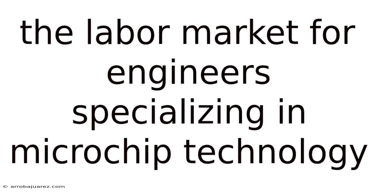 The Labor Market For Engineers Specializing In Microchip Technology
