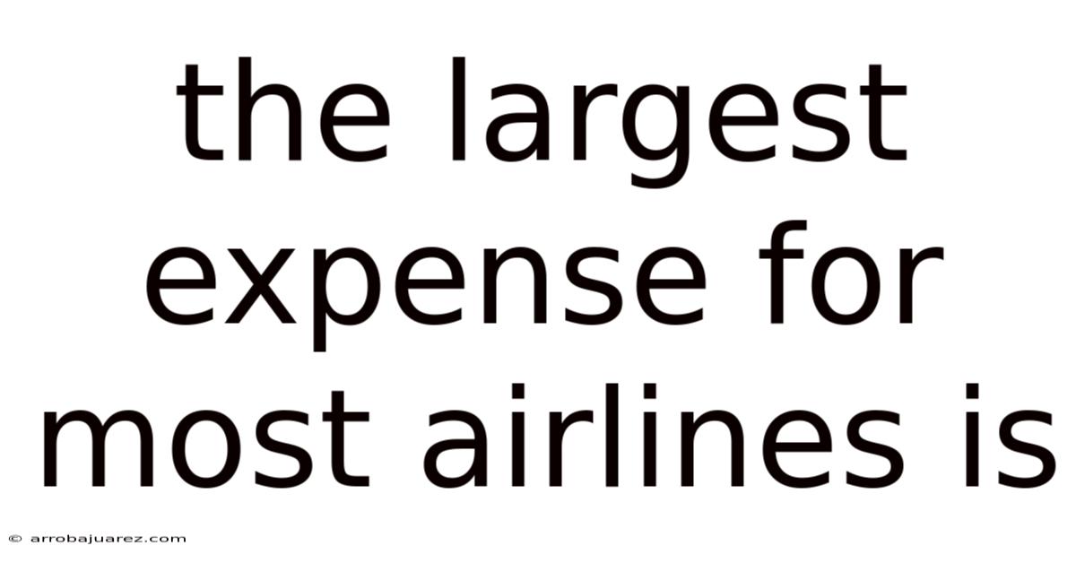 The Largest Expense For Most Airlines Is