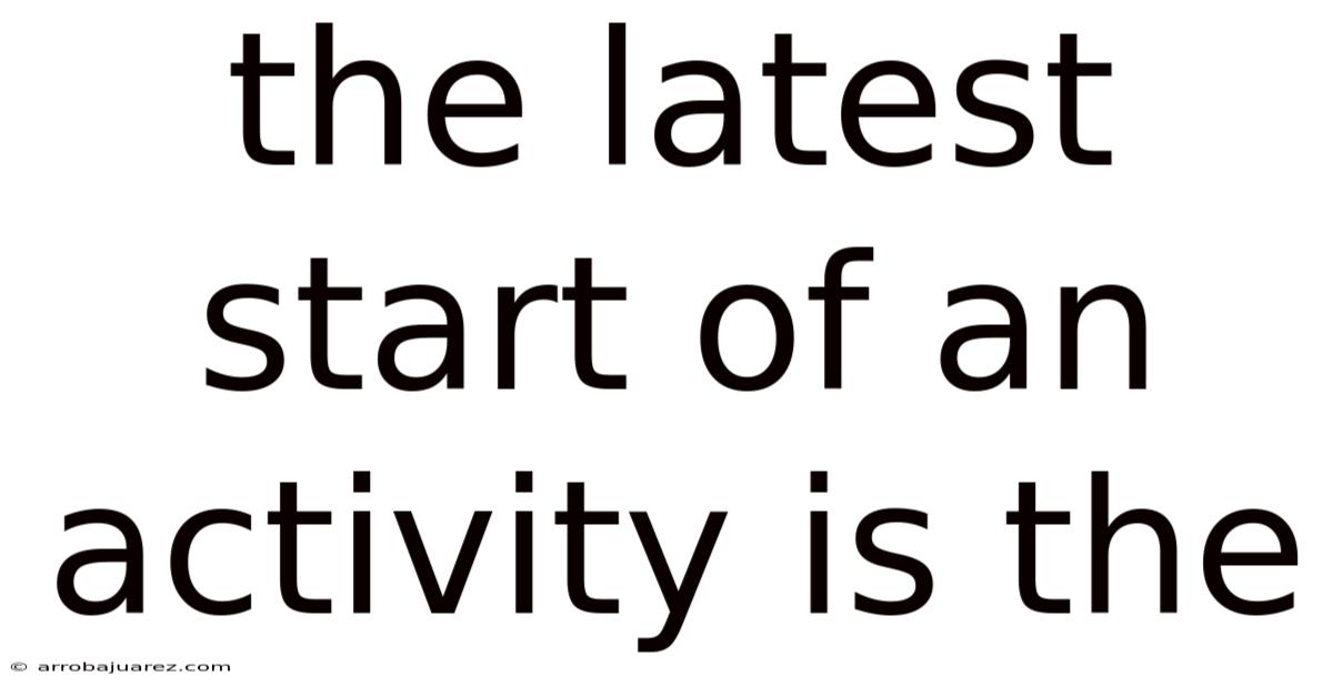 The Latest Start Of An Activity Is The