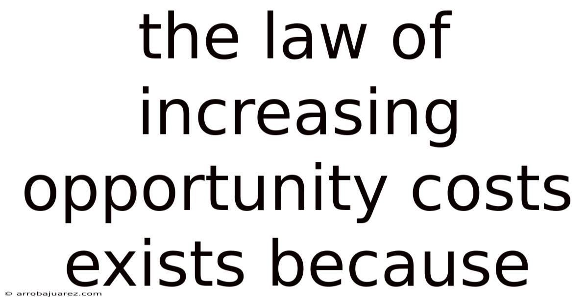 The Law Of Increasing Opportunity Costs Exists Because