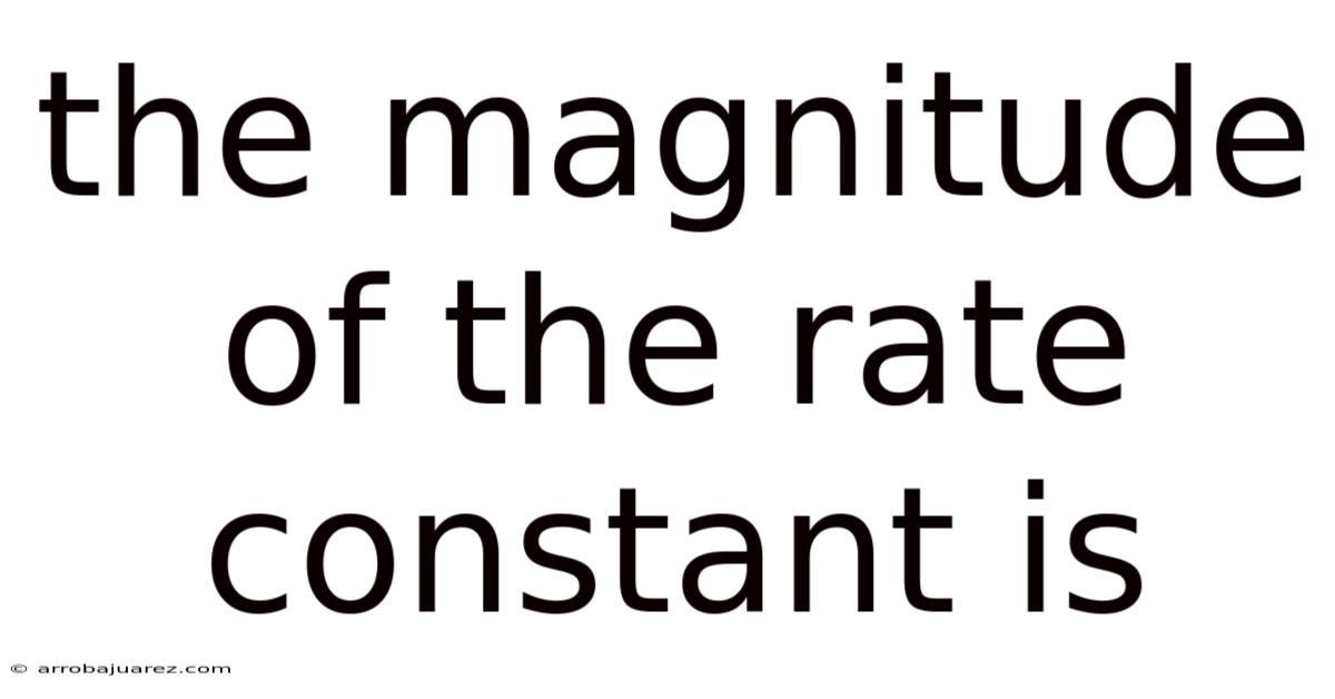 The Magnitude Of The Rate Constant Is