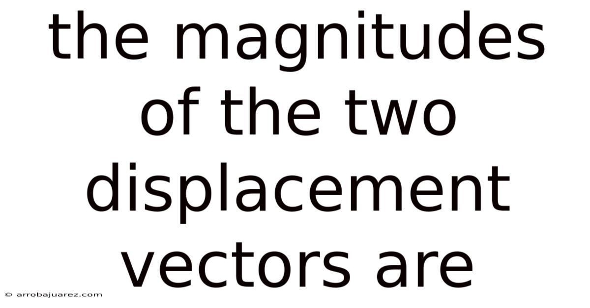 The Magnitudes Of The Two Displacement Vectors Are