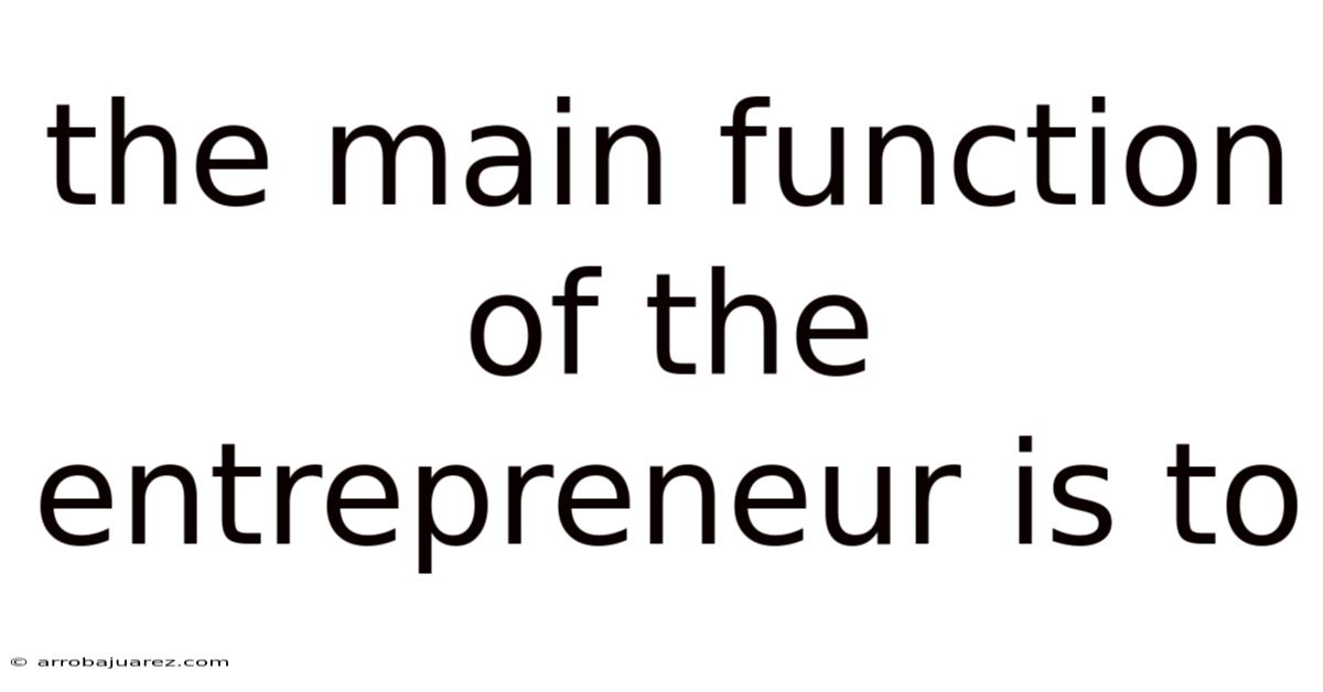 The Main Function Of The Entrepreneur Is To