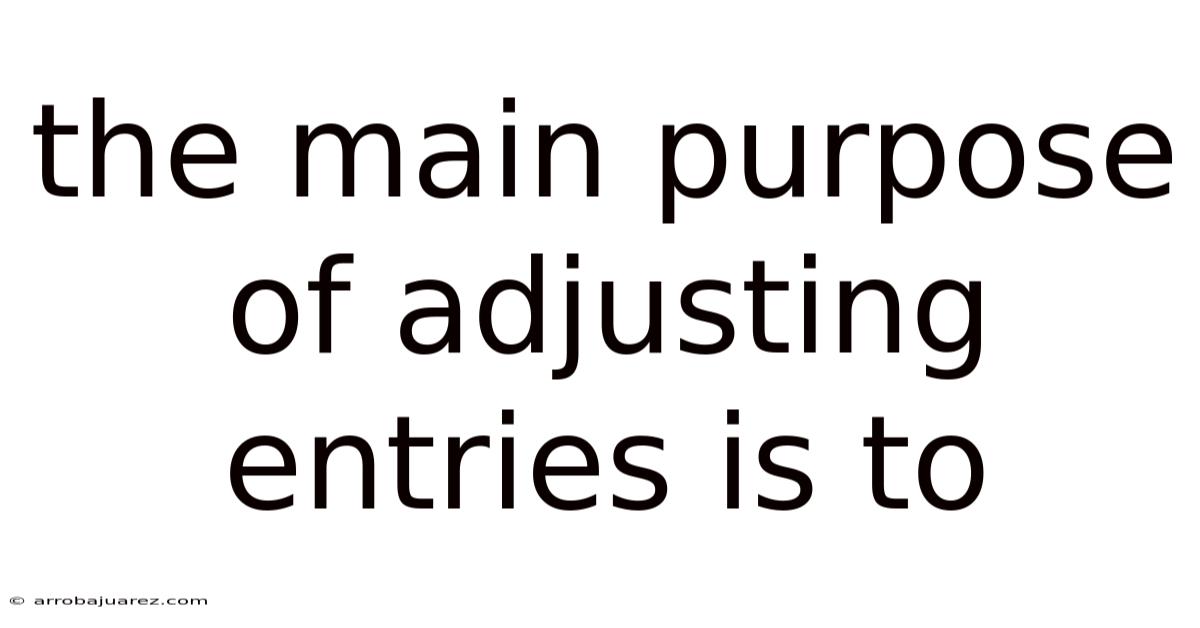 The Main Purpose Of Adjusting Entries Is To