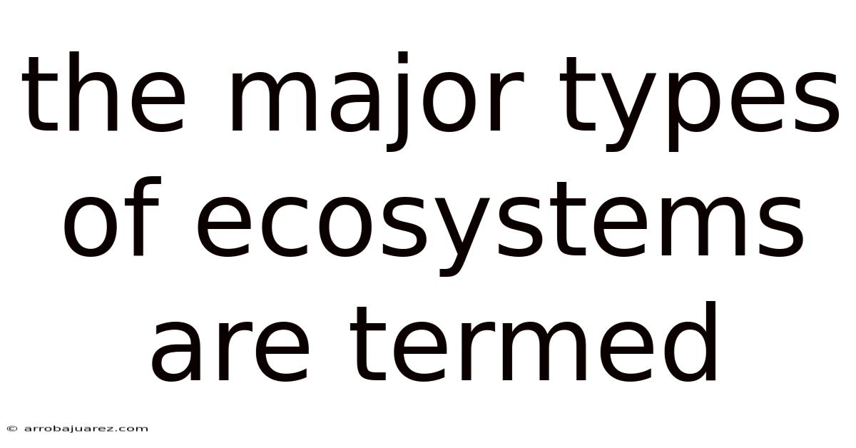 The Major Types Of Ecosystems Are Termed