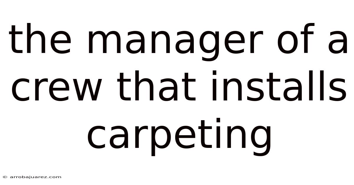 The Manager Of A Crew That Installs Carpeting