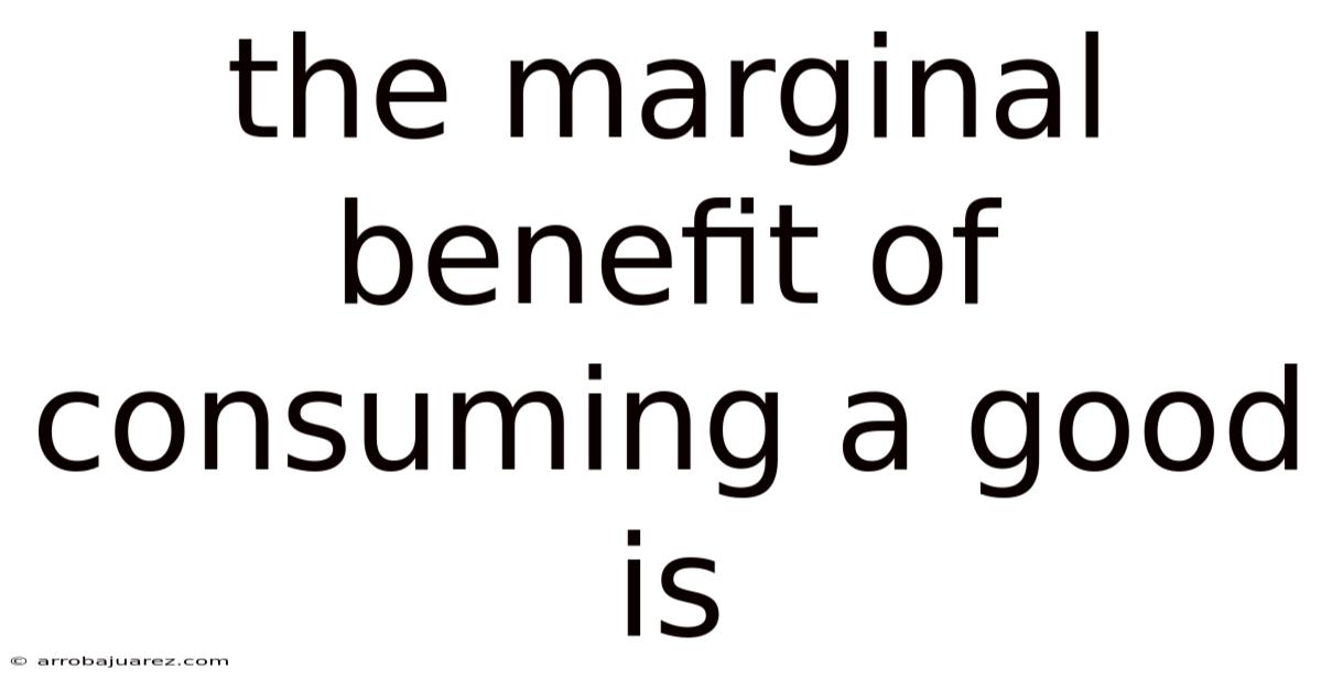 The Marginal Benefit Of Consuming A Good Is