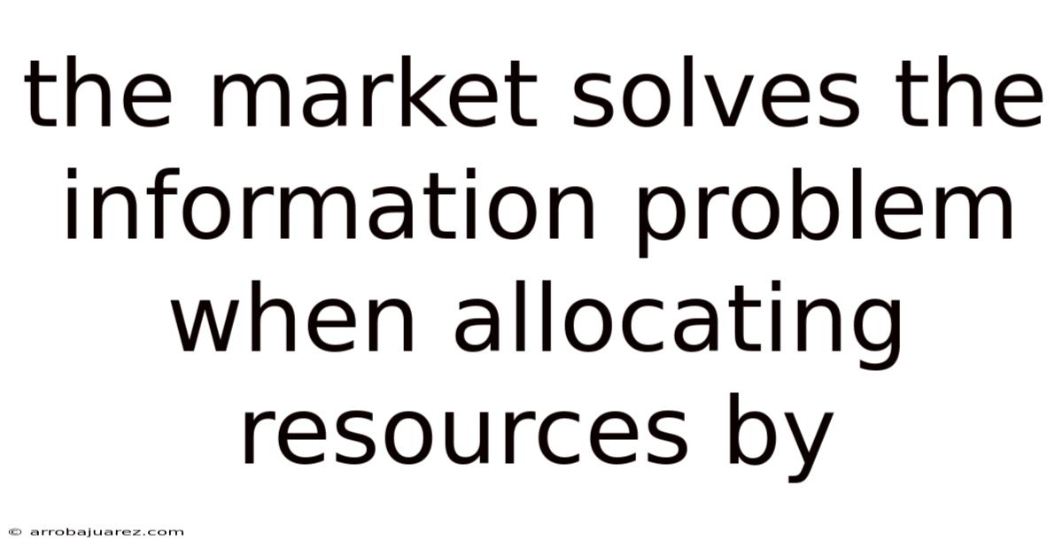 The Market Solves The Information Problem When Allocating Resources By