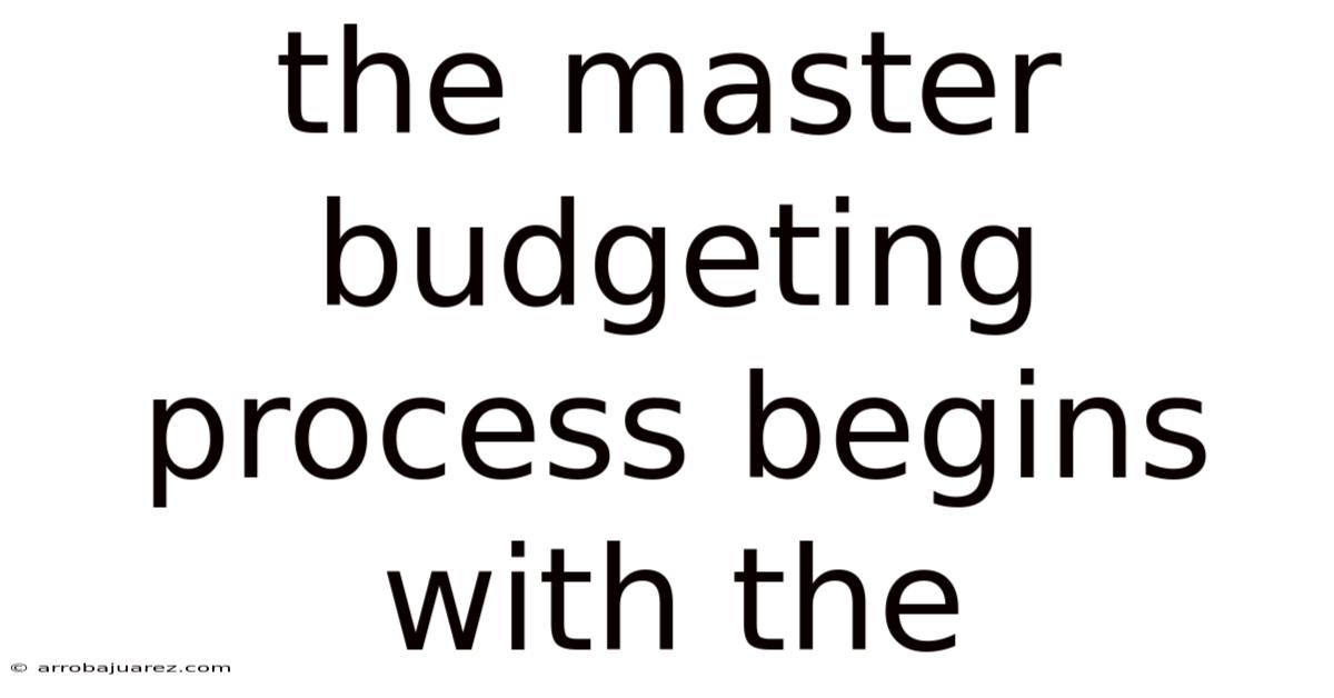 The Master Budgeting Process Begins With The