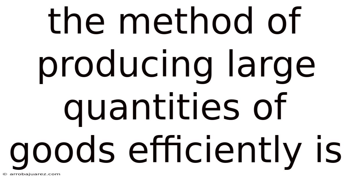 The Method Of Producing Large Quantities Of Goods Efficiently Is