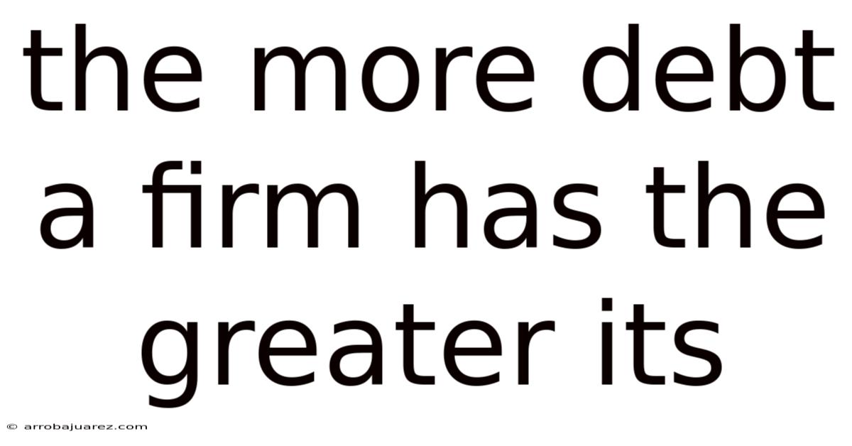 The More Debt A Firm Has The Greater Its