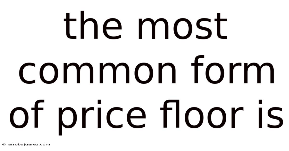 The Most Common Form Of Price Floor Is