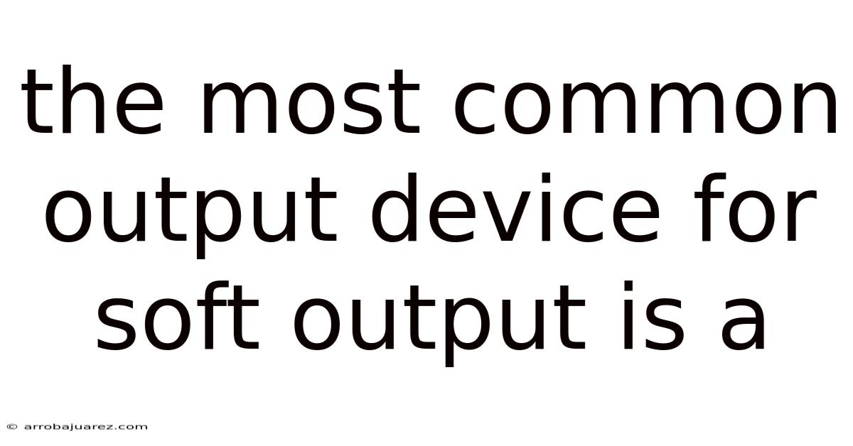 The Most Common Output Device For Soft Output Is A