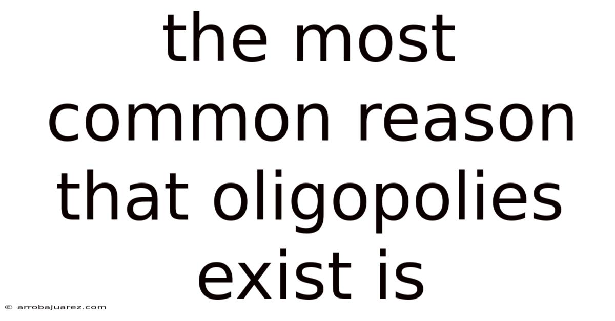 The Most Common Reason That Oligopolies Exist Is