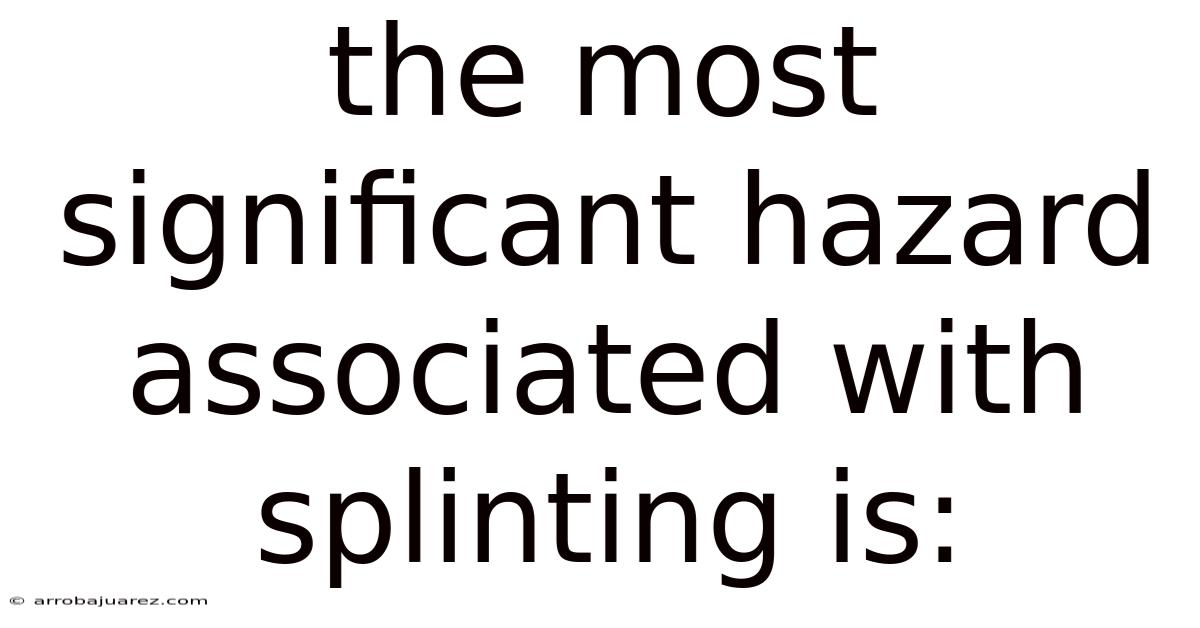 The Most Significant Hazard Associated With Splinting Is: