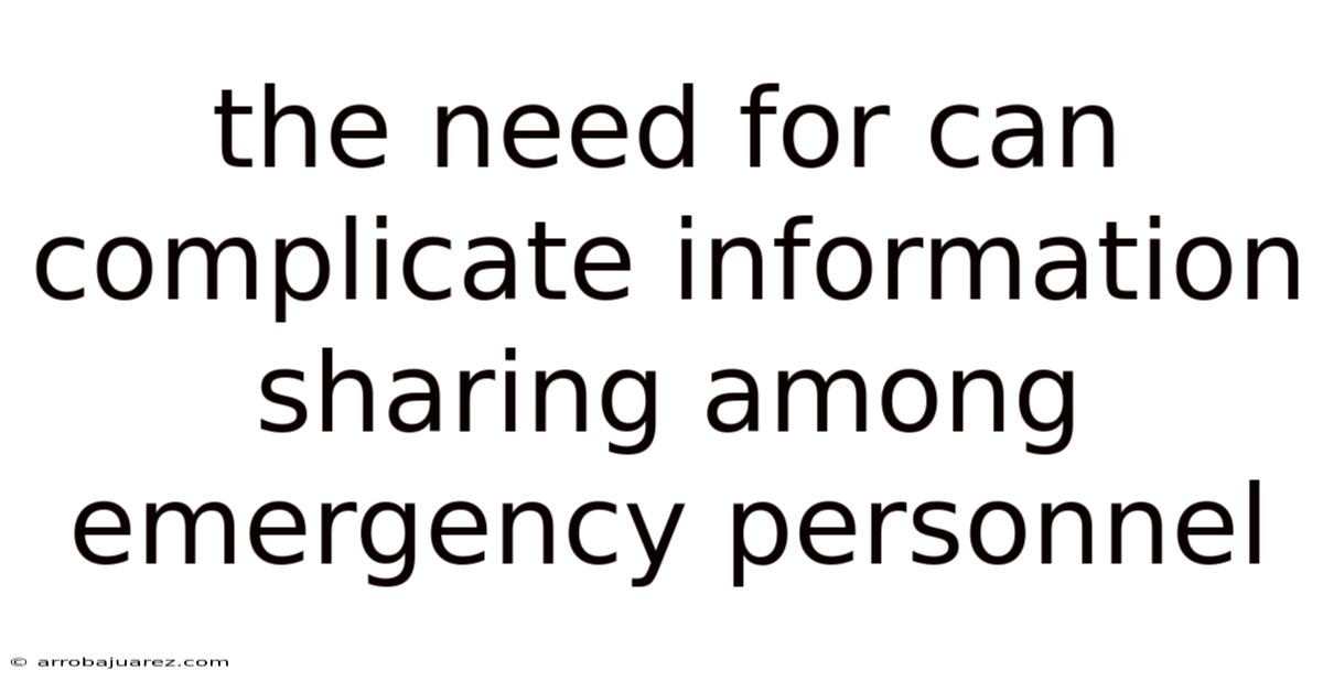 The Need For Can Complicate Information Sharing Among Emergency Personnel