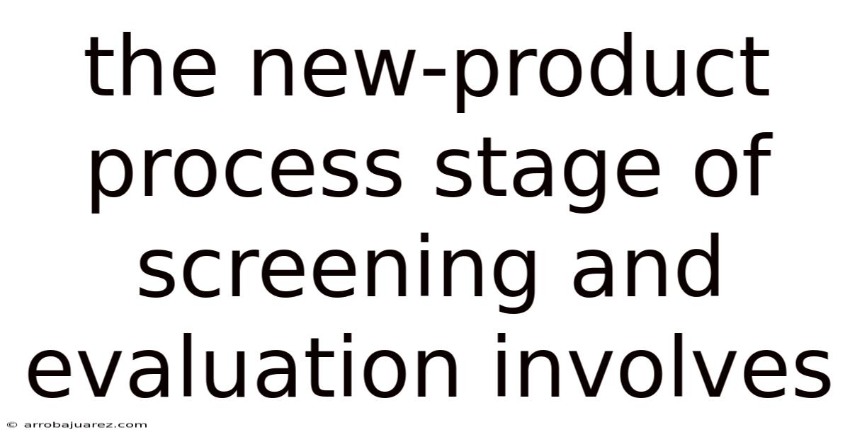 The New-product Process Stage Of Screening And Evaluation Involves