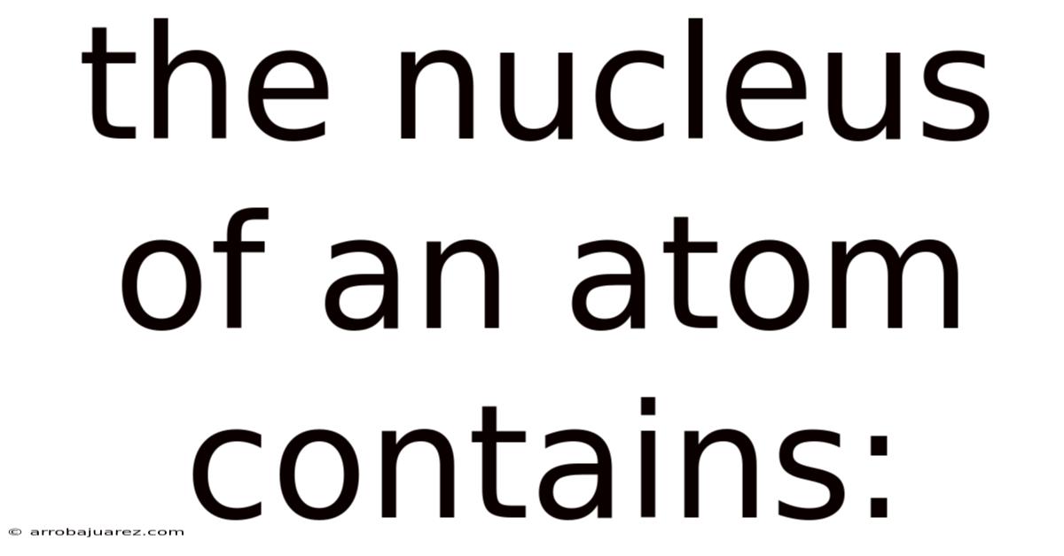 The Nucleus Of An Atom Contains: