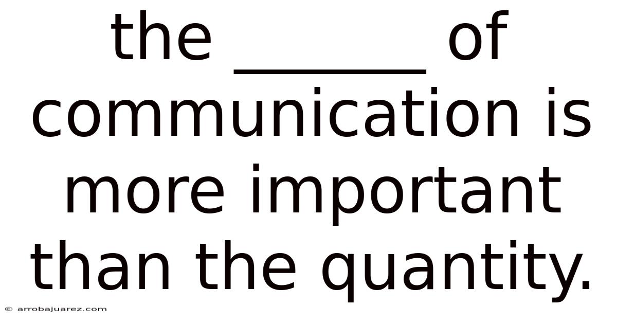 The ______ Of Communication Is More Important Than The Quantity.