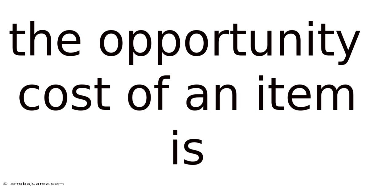 The Opportunity Cost Of An Item Is