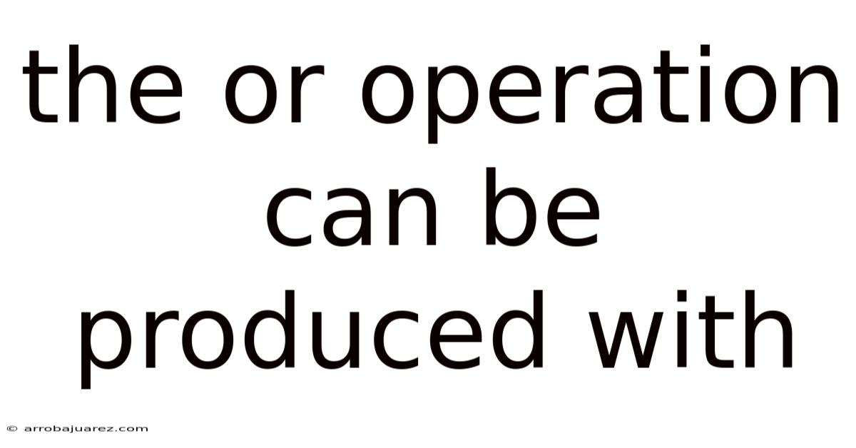 The Or Operation Can Be Produced With