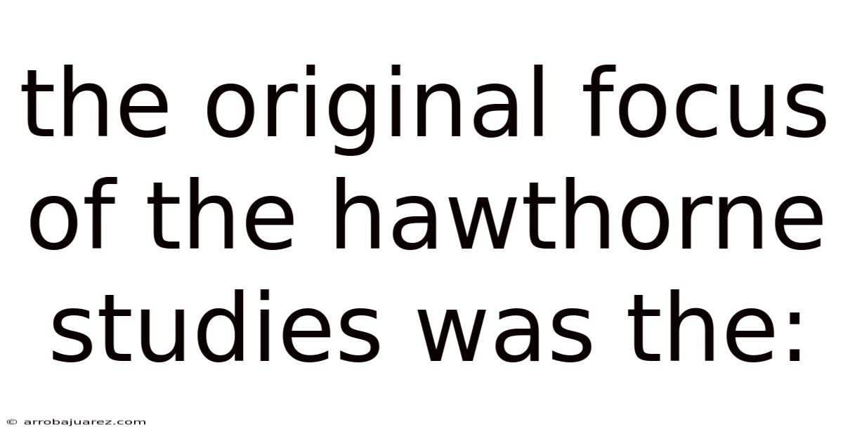 The Original Focus Of The Hawthorne Studies Was The: