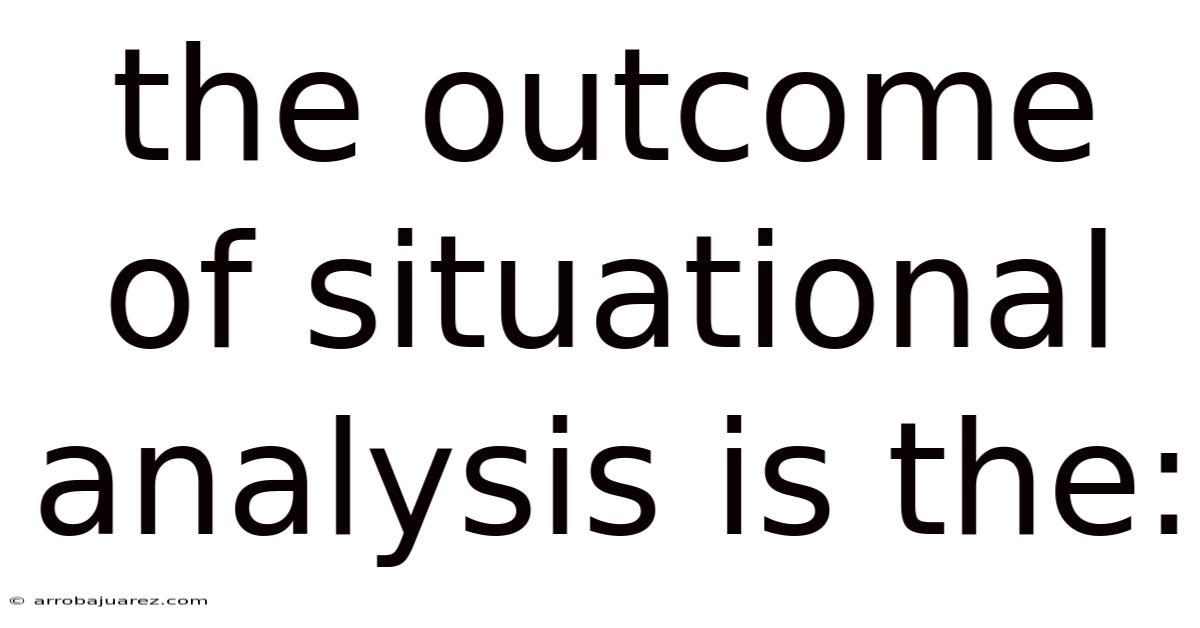 The Outcome Of Situational Analysis Is The: