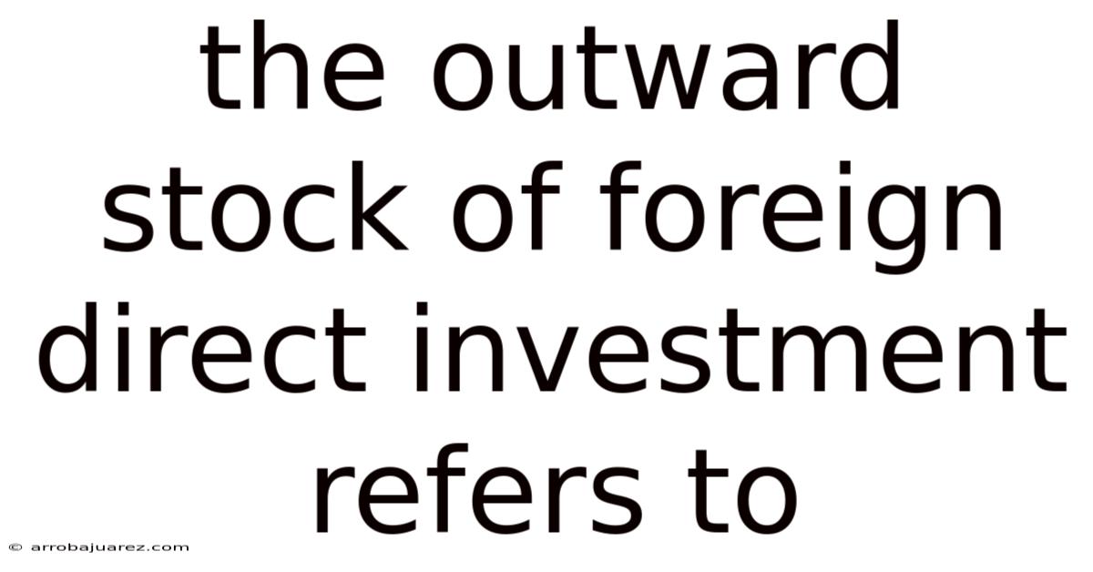The Outward Stock Of Foreign Direct Investment Refers To