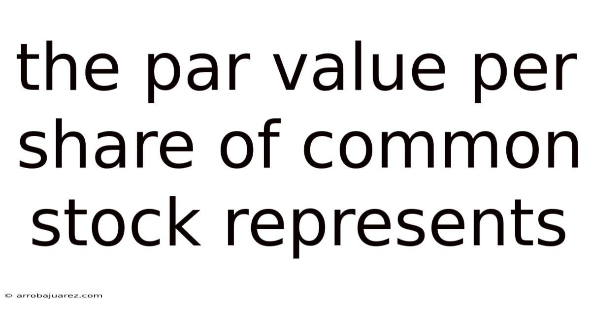 The Par Value Per Share Of Common Stock Represents