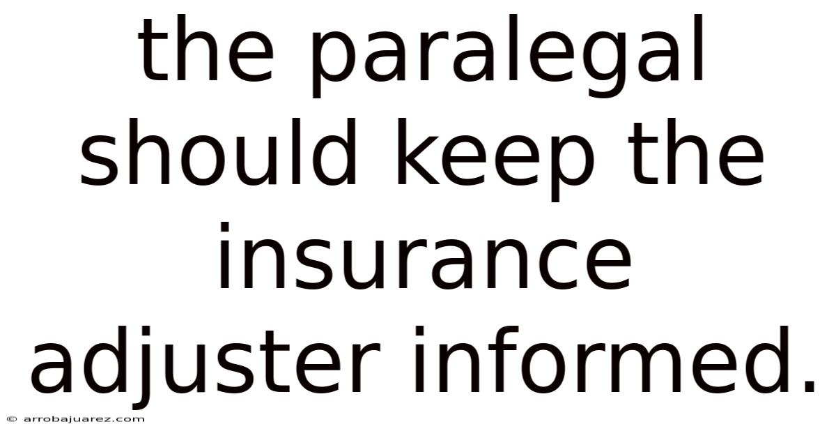 The Paralegal Should Keep The Insurance Adjuster Informed.