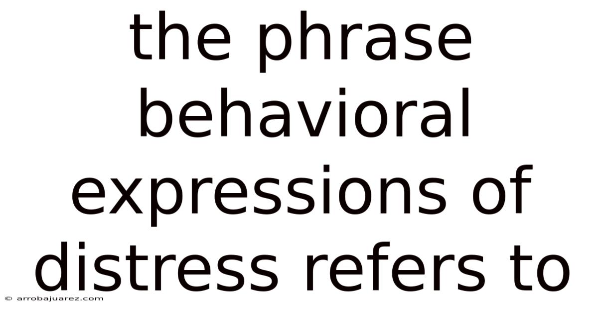 The Phrase Behavioral Expressions Of Distress Refers To