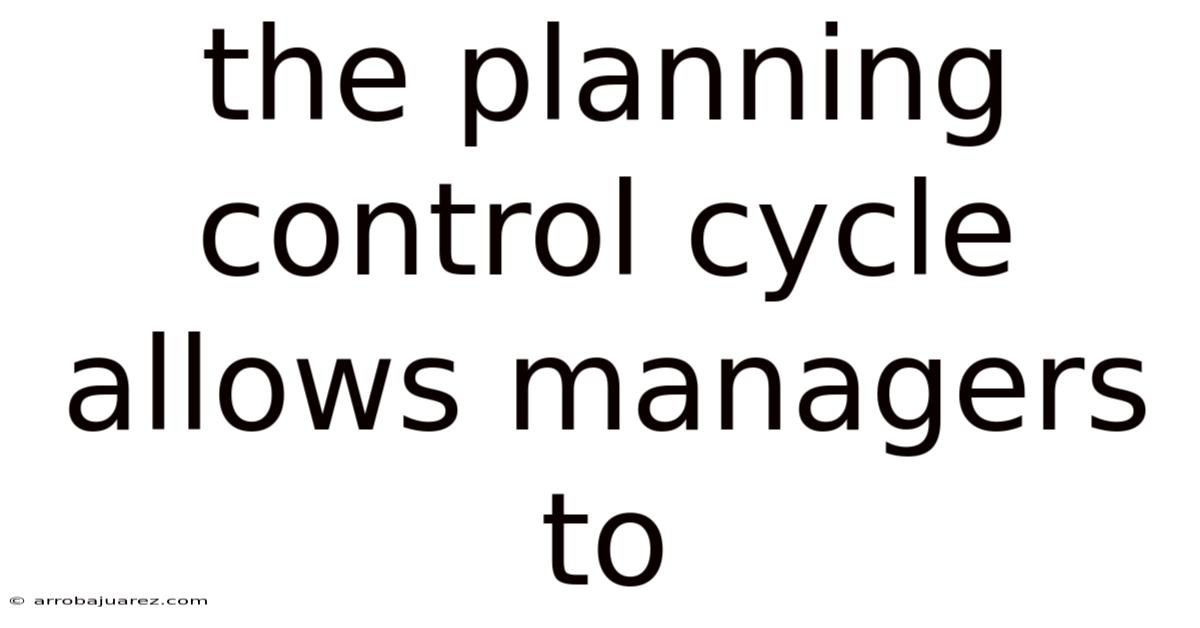 The Planning Control Cycle Allows Managers To