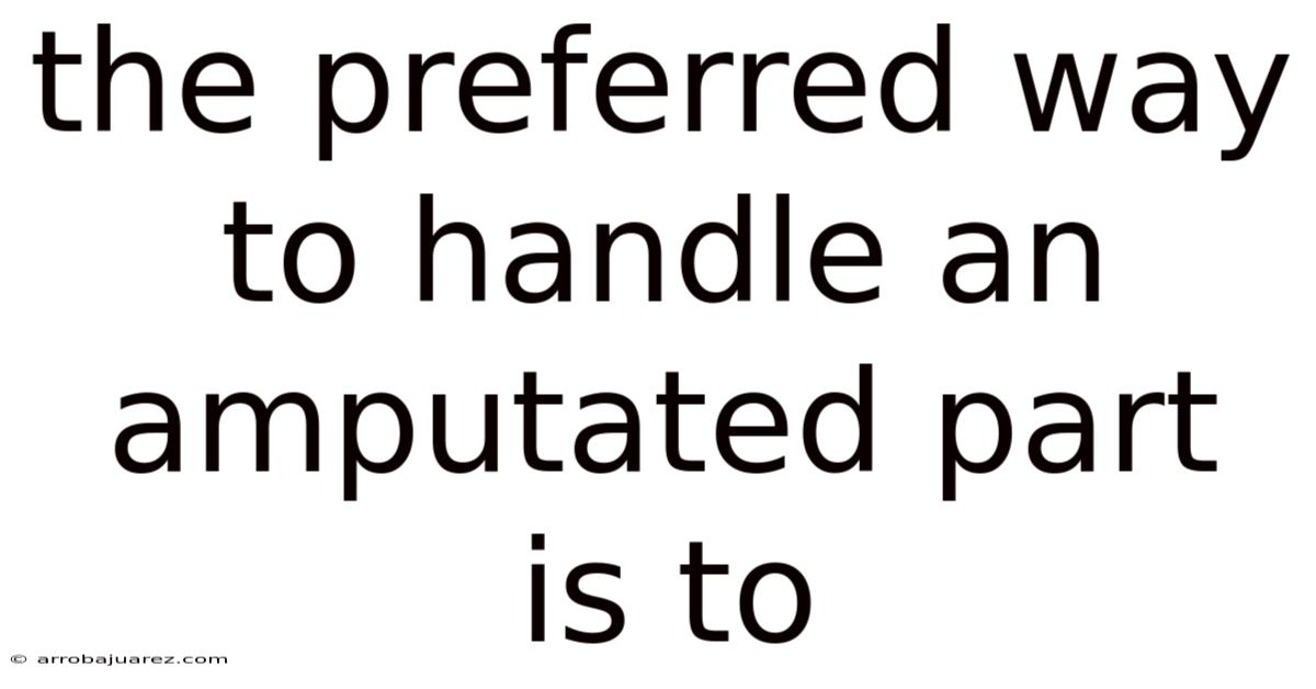The Preferred Way To Handle An Amputated Part Is To