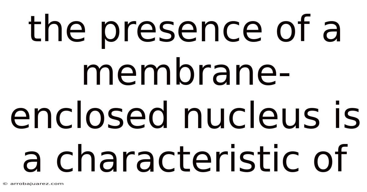 The Presence Of A Membrane-enclosed Nucleus Is A Characteristic Of