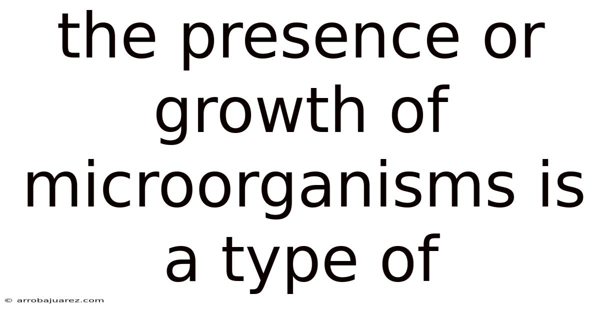 The Presence Or Growth Of Microorganisms Is A Type Of