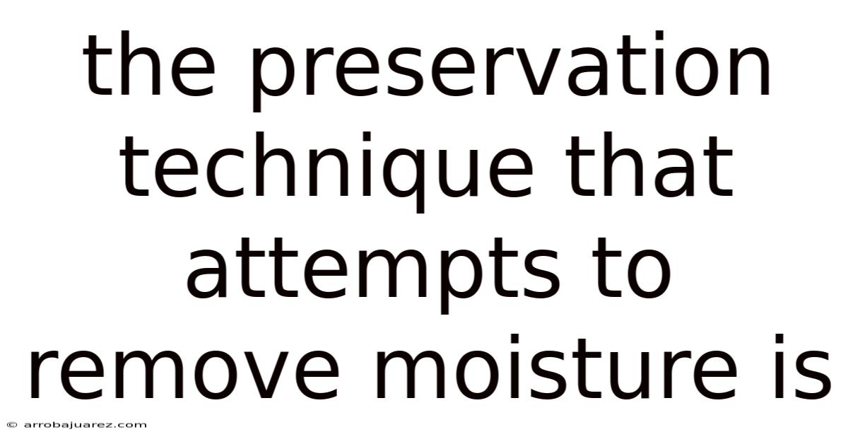 The Preservation Technique That Attempts To Remove Moisture Is
