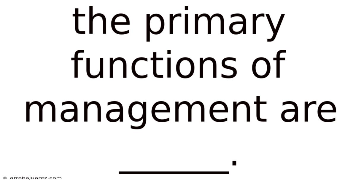 The Primary Functions Of Management Are ______.